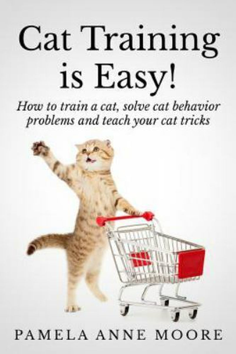 Cat Training Is Easy!: How to Train a Cat, Solve Cat Behavior Problems and Teach
